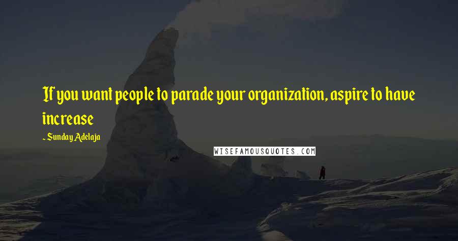 Sunday Adelaja Quotes: If you want people to parade your organization, aspire to have increase