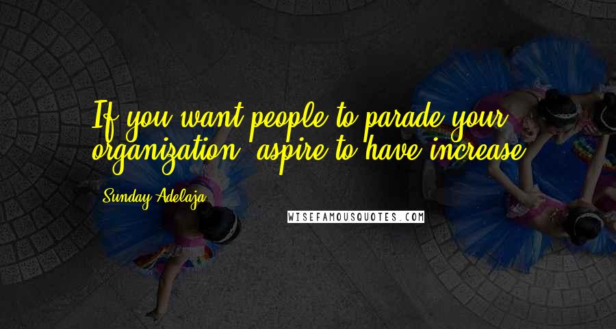Sunday Adelaja Quotes: If you want people to parade your organization, aspire to have increase