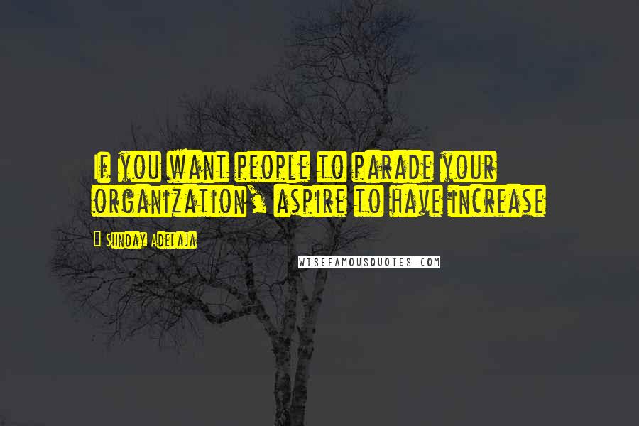 Sunday Adelaja Quotes: If you want people to parade your organization, aspire to have increase