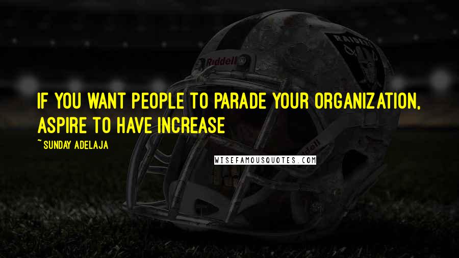 Sunday Adelaja Quotes: If you want people to parade your organization, aspire to have increase