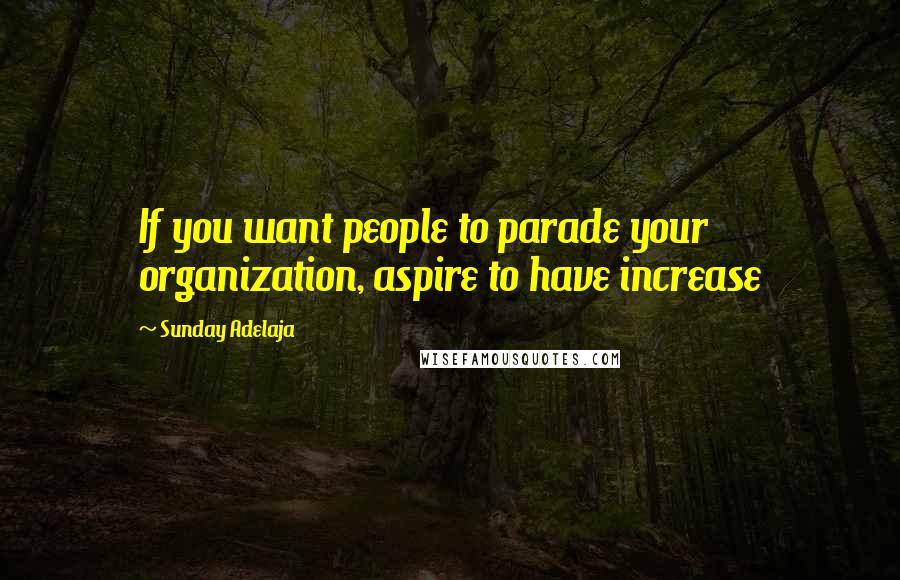 Sunday Adelaja Quotes: If you want people to parade your organization, aspire to have increase