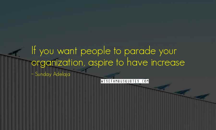 Sunday Adelaja Quotes: If you want people to parade your organization, aspire to have increase