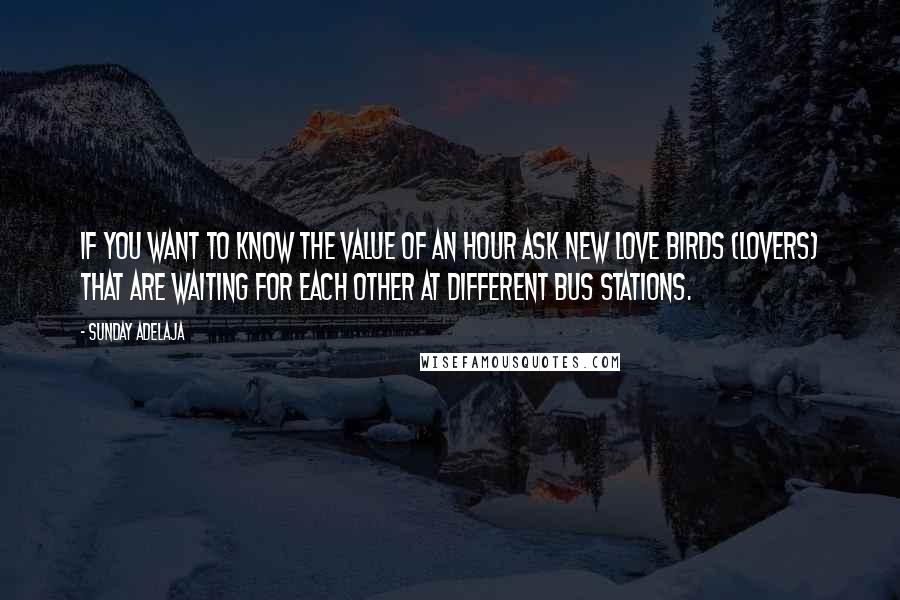 Sunday Adelaja Quotes: If you want to know the value of an hour ask new love birds (lovers) that are waiting for each other at different bus stations.