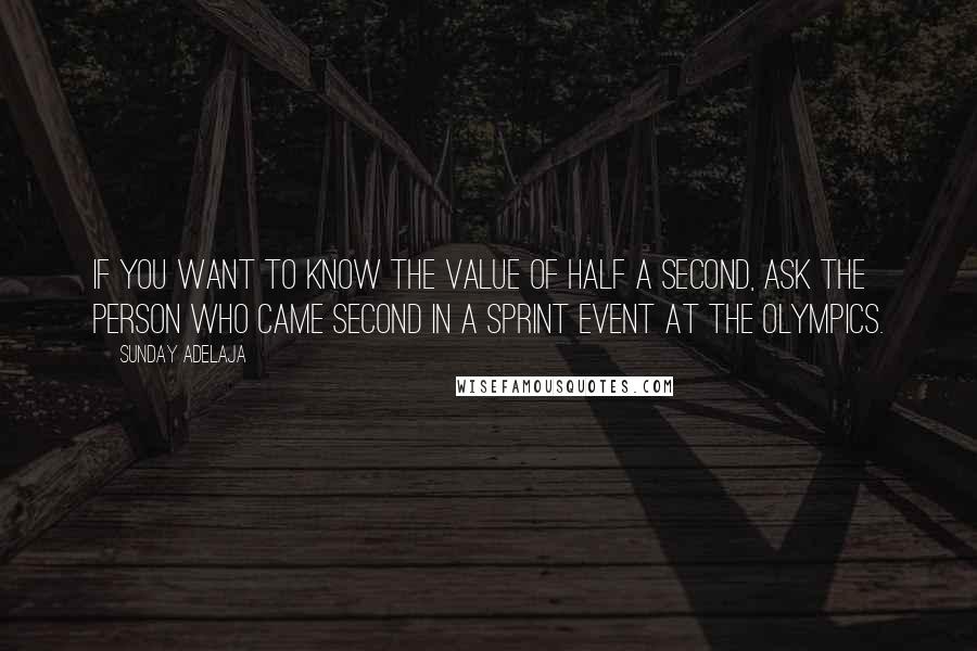 Sunday Adelaja Quotes: If you want to know the value of half a second, ask the person who came second in a sprint event at the Olympics.