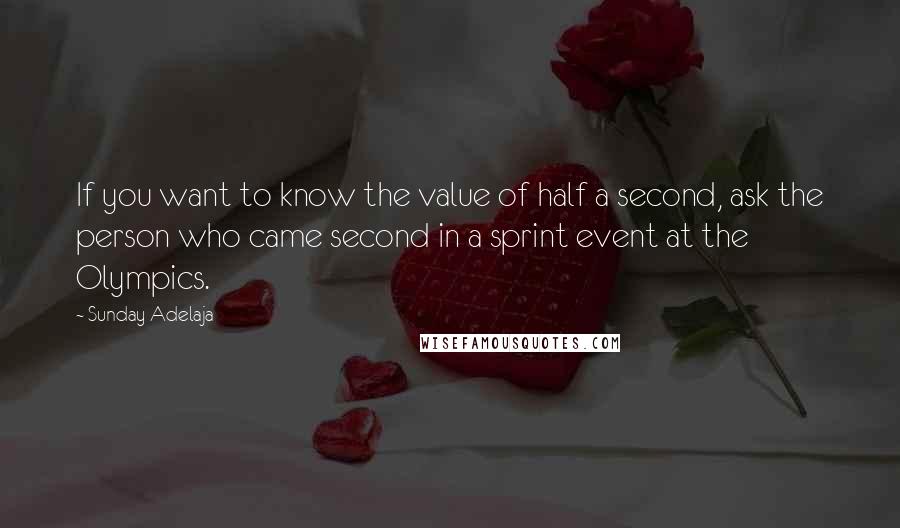 Sunday Adelaja Quotes: If you want to know the value of half a second, ask the person who came second in a sprint event at the Olympics.