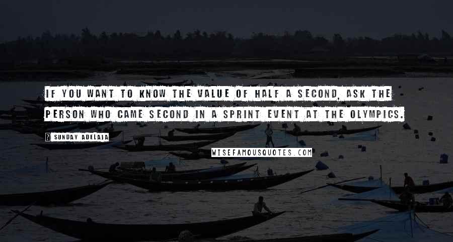 Sunday Adelaja Quotes: If you want to know the value of half a second, ask the person who came second in a sprint event at the Olympics.