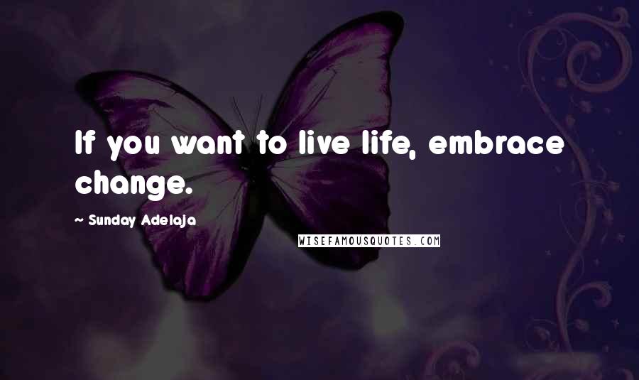 Sunday Adelaja Quotes: If you want to live life, embrace change.