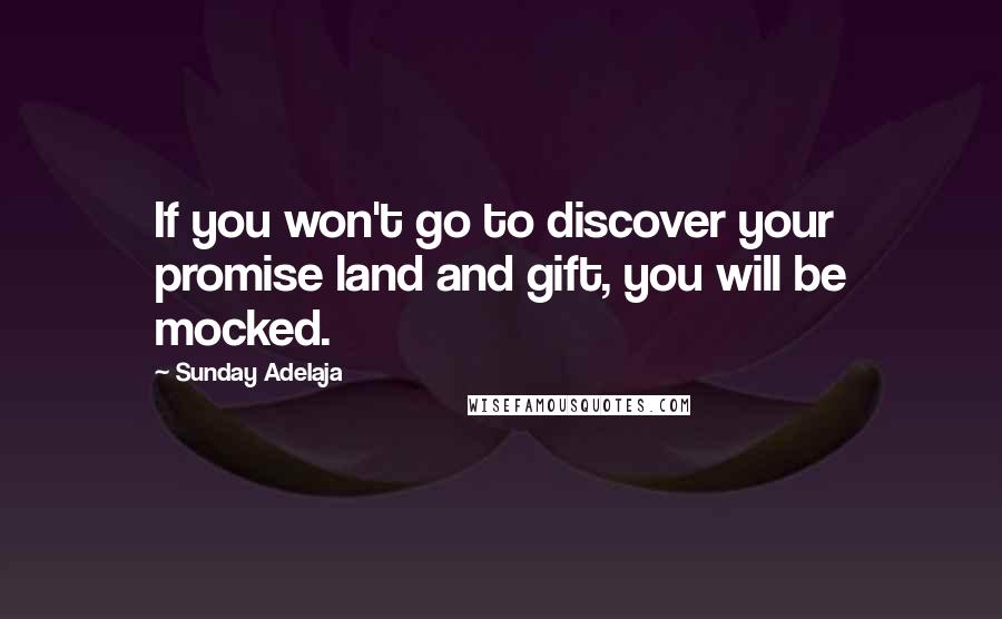 Sunday Adelaja Quotes: If you won't go to discover your promise land and gift, you will be mocked.