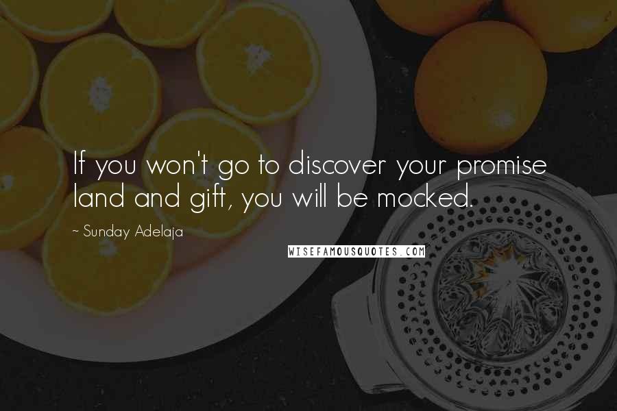 Sunday Adelaja Quotes: If you won't go to discover your promise land and gift, you will be mocked.