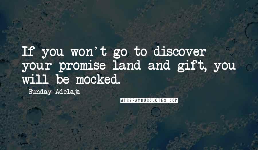 Sunday Adelaja Quotes: If you won't go to discover your promise land and gift, you will be mocked.