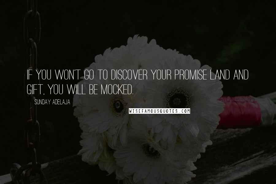 Sunday Adelaja Quotes: If you won't go to discover your promise land and gift, you will be mocked.