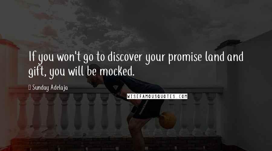 Sunday Adelaja Quotes: If you won't go to discover your promise land and gift, you will be mocked.