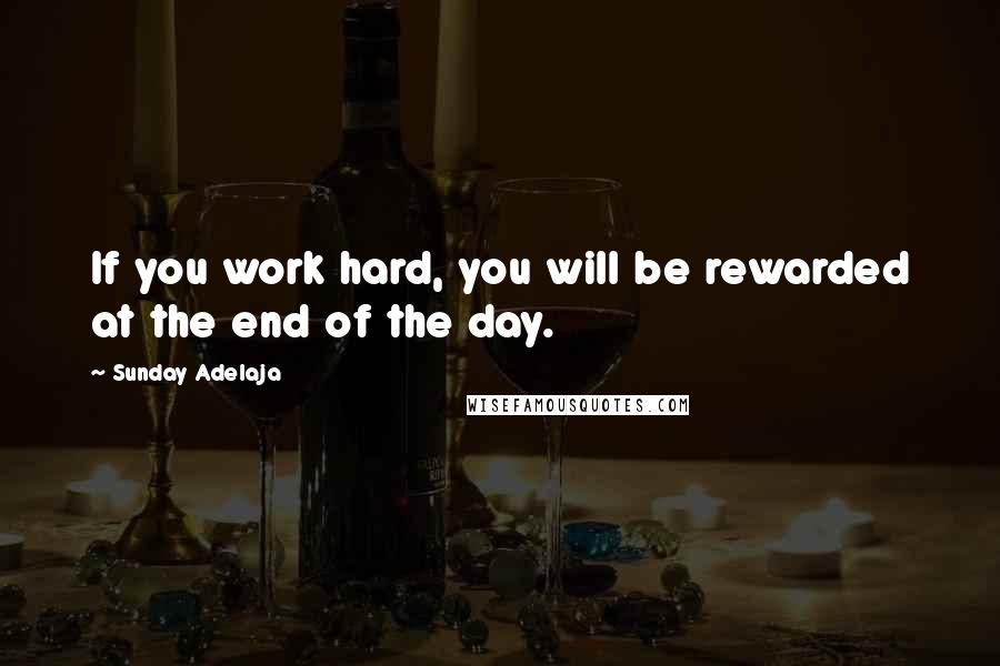 Sunday Adelaja Quotes: If you work hard, you will be rewarded at the end of the day.