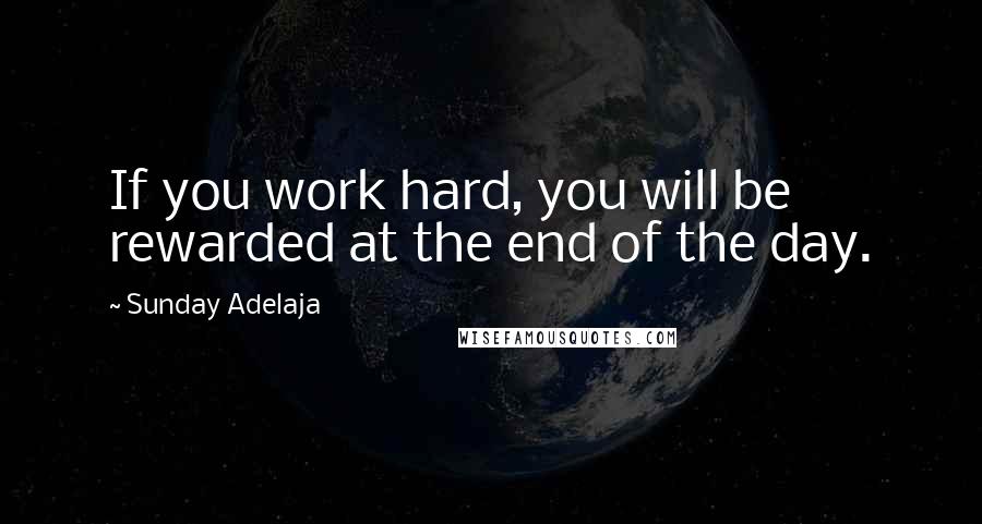 Sunday Adelaja Quotes: If you work hard, you will be rewarded at the end of the day.