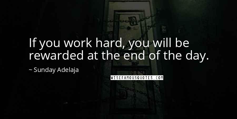 Sunday Adelaja Quotes: If you work hard, you will be rewarded at the end of the day.
