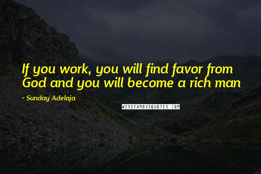 Sunday Adelaja Quotes: If you work, you will find favor from God and you will become a rich man