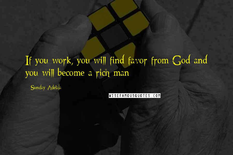 Sunday Adelaja Quotes: If you work, you will find favor from God and you will become a rich man