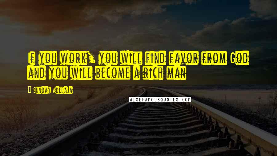 Sunday Adelaja Quotes: If you work, you will find favor from God and you will become a rich man