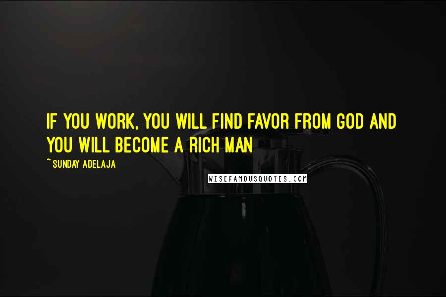 Sunday Adelaja Quotes: If you work, you will find favor from God and you will become a rich man