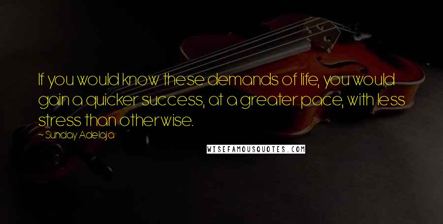 Sunday Adelaja Quotes: If you would know these demands of life, you would gain a quicker success, at a greater pace, with less stress than otherwise.