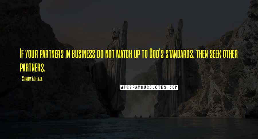 Sunday Adelaja Quotes: If your partners in business do not match up to God's standards, then seek other partners.