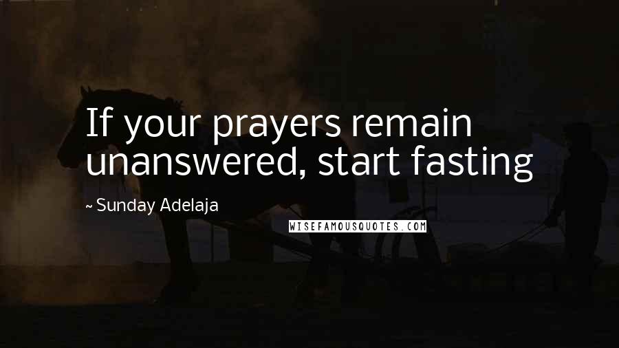 Sunday Adelaja Quotes: If your prayers remain unanswered, start fasting