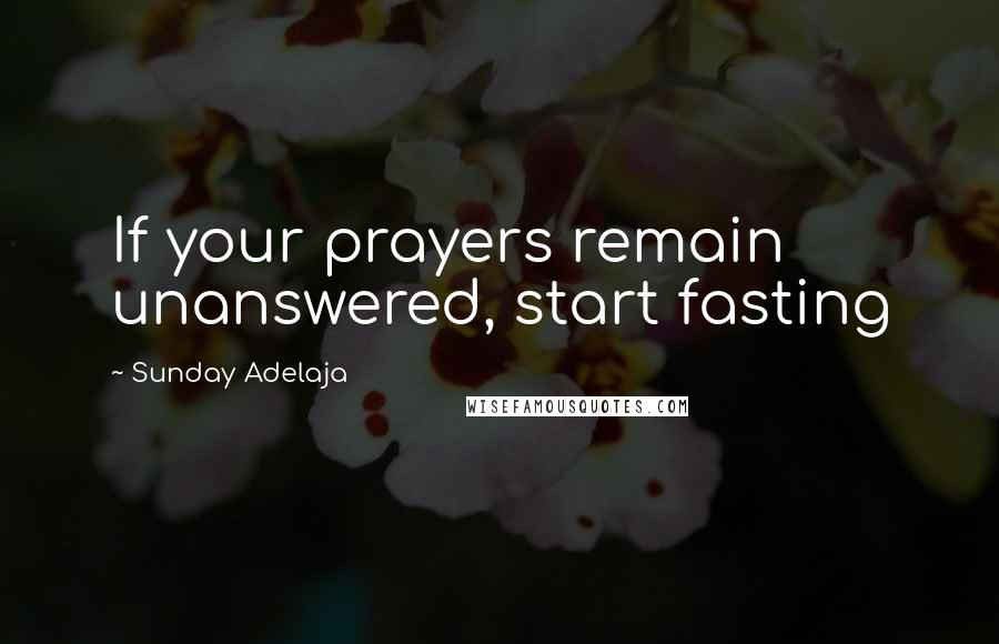 Sunday Adelaja Quotes: If your prayers remain unanswered, start fasting
