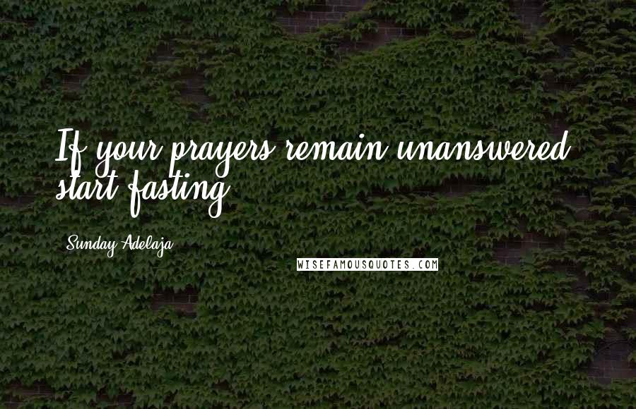 Sunday Adelaja Quotes: If your prayers remain unanswered, start fasting