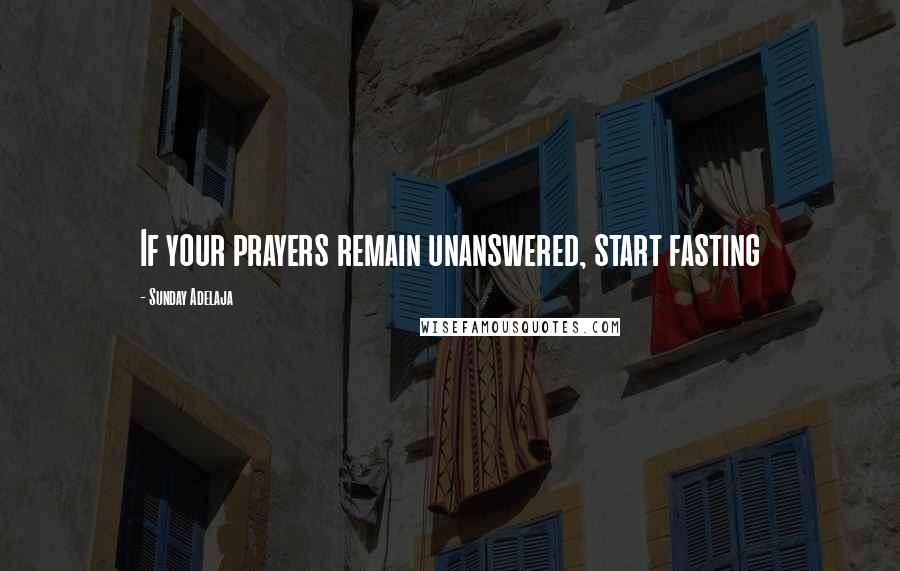 Sunday Adelaja Quotes: If your prayers remain unanswered, start fasting