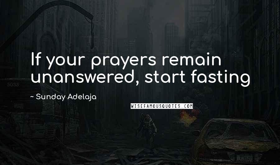 Sunday Adelaja Quotes: If your prayers remain unanswered, start fasting