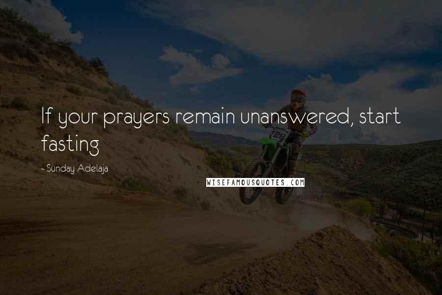 Sunday Adelaja Quotes: If your prayers remain unanswered, start fasting