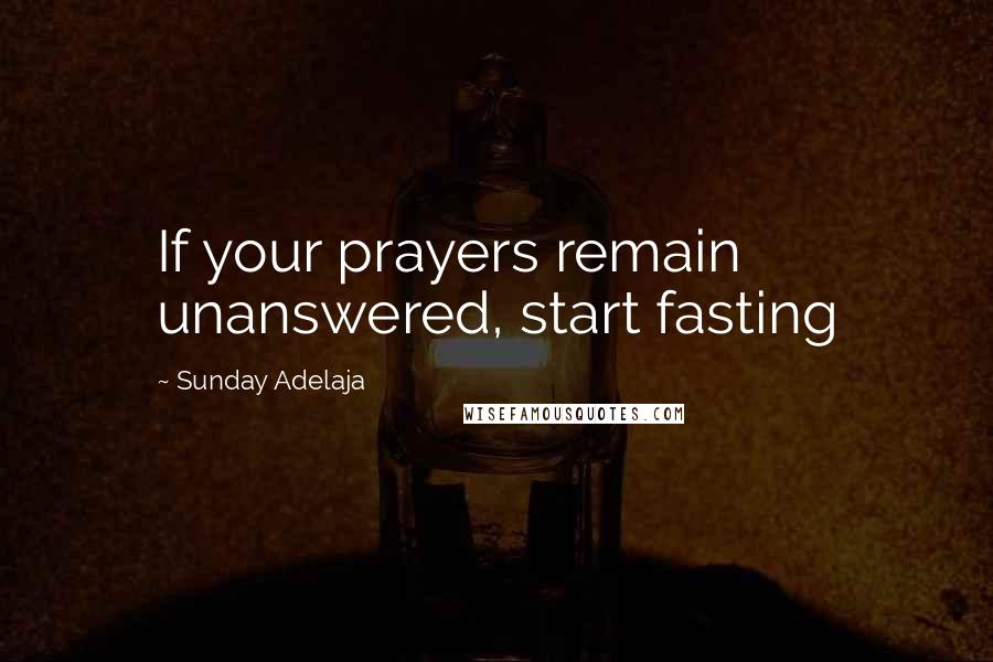 Sunday Adelaja Quotes: If your prayers remain unanswered, start fasting