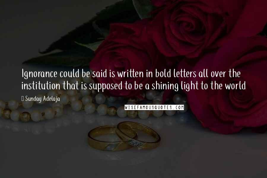 Sunday Adelaja Quotes: Ignorance could be said is written in bold letters all over the institution that is supposed to be a shining light to the world