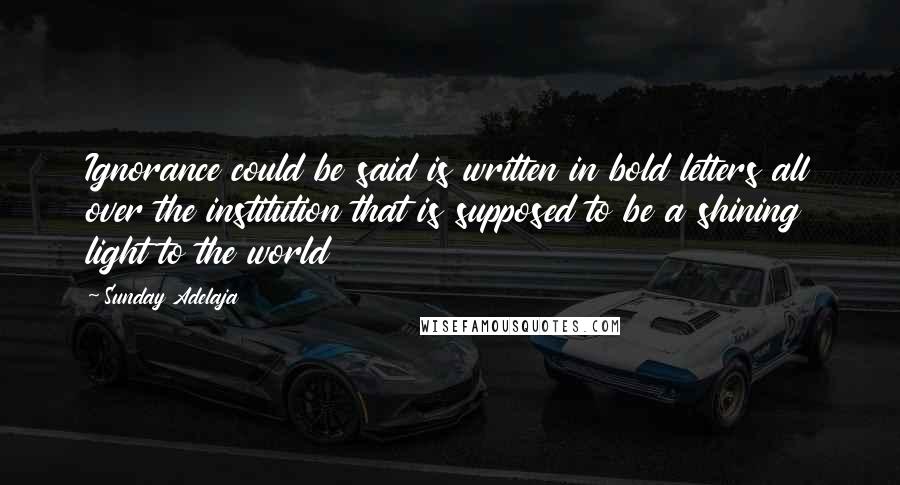 Sunday Adelaja Quotes: Ignorance could be said is written in bold letters all over the institution that is supposed to be a shining light to the world