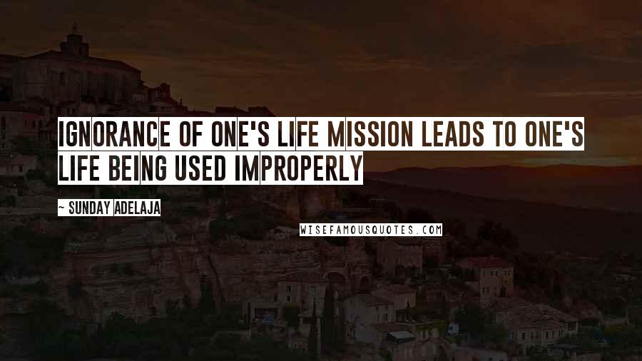 Sunday Adelaja Quotes: Ignorance of one's life mission leads to one's life being used improperly