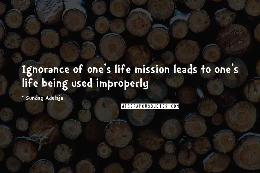 Sunday Adelaja Quotes: Ignorance of one's life mission leads to one's life being used improperly