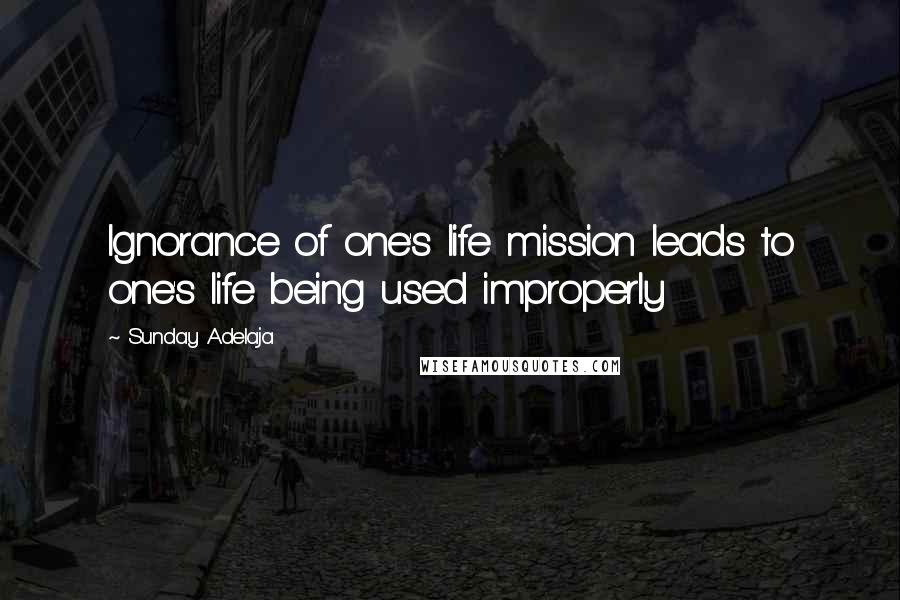 Sunday Adelaja Quotes: Ignorance of one's life mission leads to one's life being used improperly