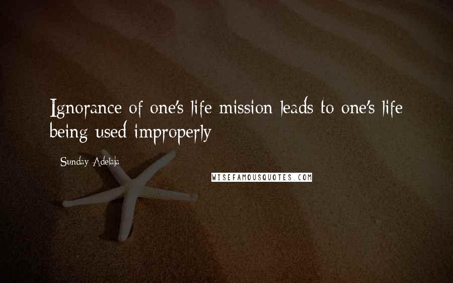 Sunday Adelaja Quotes: Ignorance of one's life mission leads to one's life being used improperly