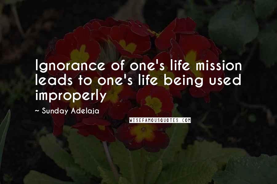 Sunday Adelaja Quotes: Ignorance of one's life mission leads to one's life being used improperly
