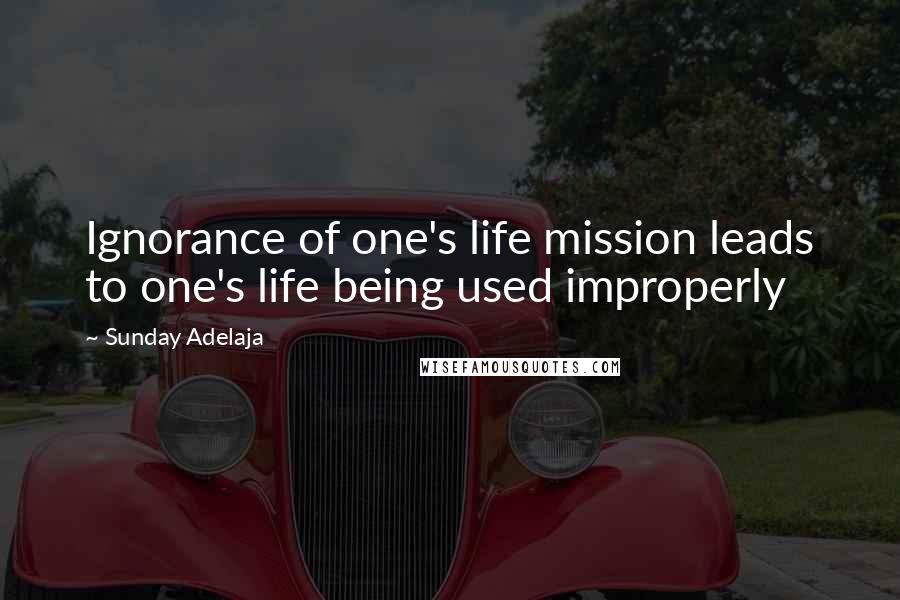 Sunday Adelaja Quotes: Ignorance of one's life mission leads to one's life being used improperly
