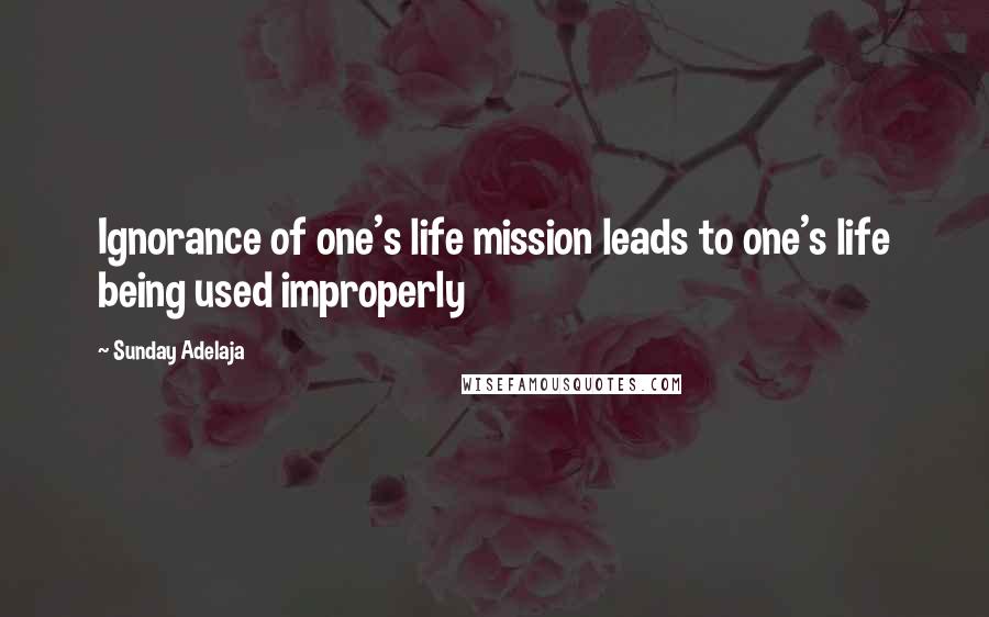 Sunday Adelaja Quotes: Ignorance of one's life mission leads to one's life being used improperly