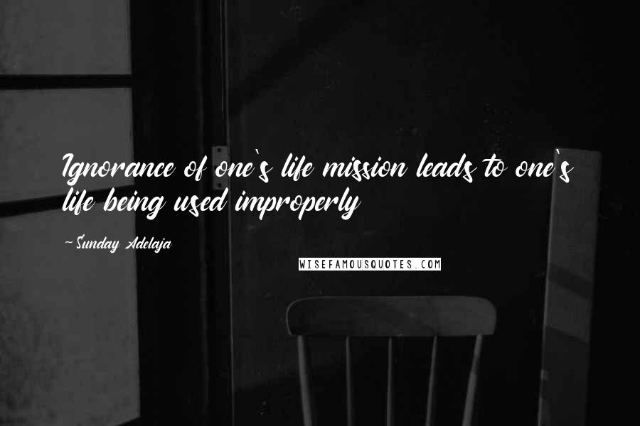 Sunday Adelaja Quotes: Ignorance of one's life mission leads to one's life being used improperly