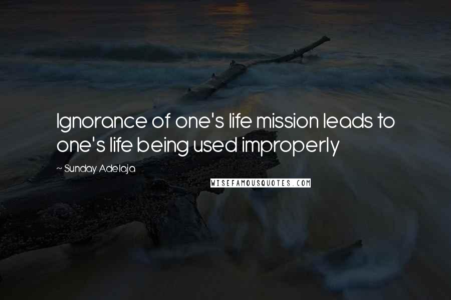 Sunday Adelaja Quotes: Ignorance of one's life mission leads to one's life being used improperly