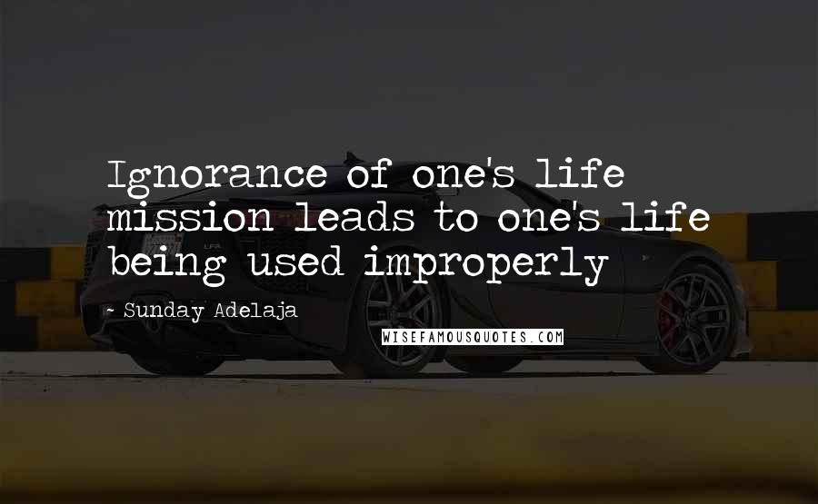 Sunday Adelaja Quotes: Ignorance of one's life mission leads to one's life being used improperly