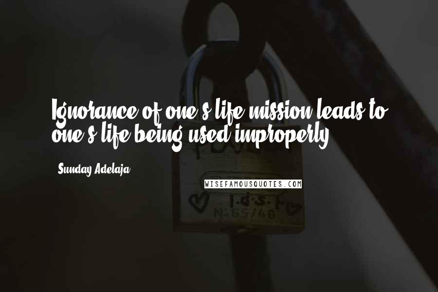 Sunday Adelaja Quotes: Ignorance of one's life mission leads to one's life being used improperly