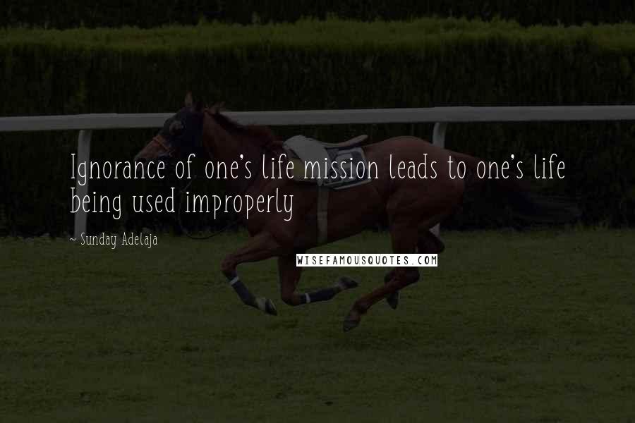 Sunday Adelaja Quotes: Ignorance of one's life mission leads to one's life being used improperly