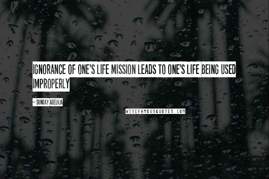 Sunday Adelaja Quotes: Ignorance of one's life mission leads to one's life being used improperly
