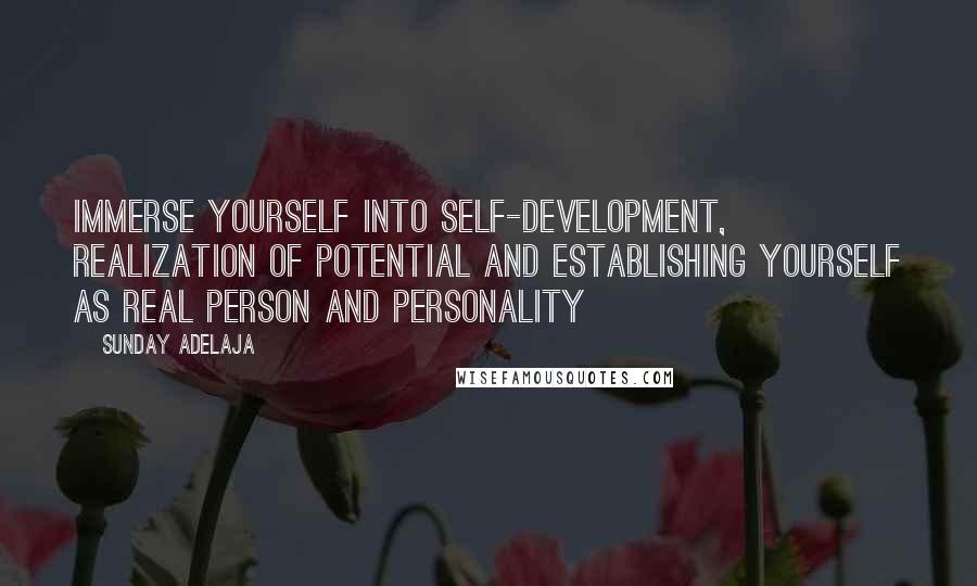 Sunday Adelaja Quotes: Immerse yourself into self-development, realization of potential and establishing yourself as real person and personality