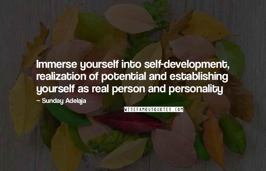 Sunday Adelaja Quotes: Immerse yourself into self-development, realization of potential and establishing yourself as real person and personality