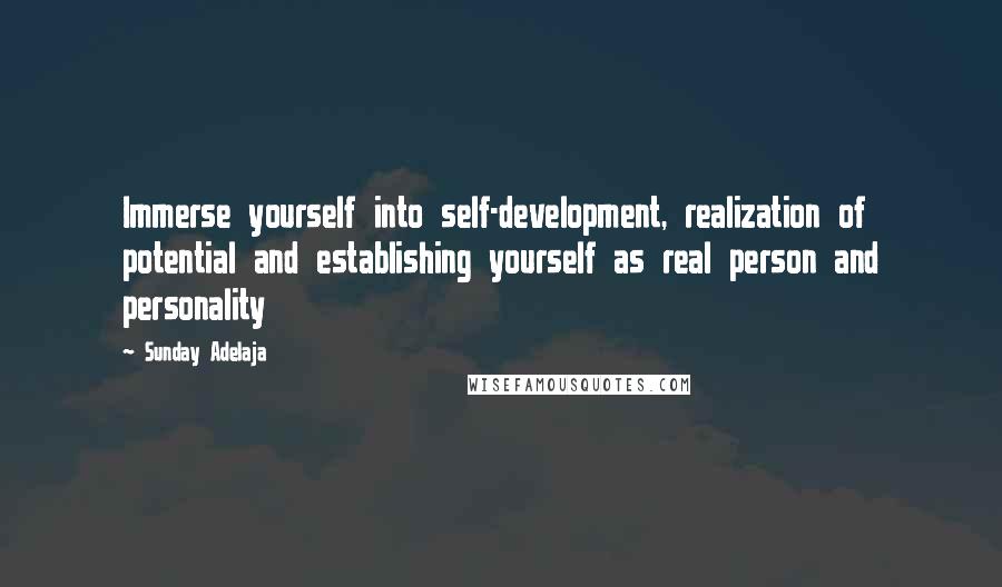 Sunday Adelaja Quotes: Immerse yourself into self-development, realization of potential and establishing yourself as real person and personality